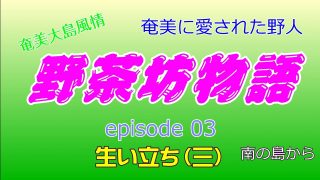 【シマ唄動画紹介】野茶坊物語　episode03　生い立ち（三）奄美に愛された野人　奄美大島風情